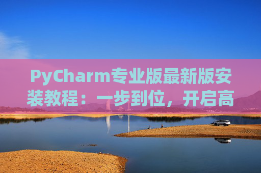PyCharm专业版最新版安装教程：一步到位，开启高效Python开发之旅